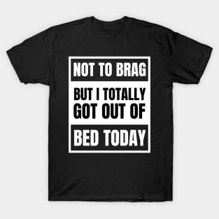 Not to Brag but I Totally Got Out of Bed Today White Advisor T-Shirt